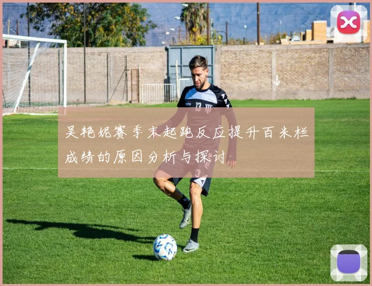 吴艳妮赛季末起跑反应提升百米栏成绩的原因分析与探讨