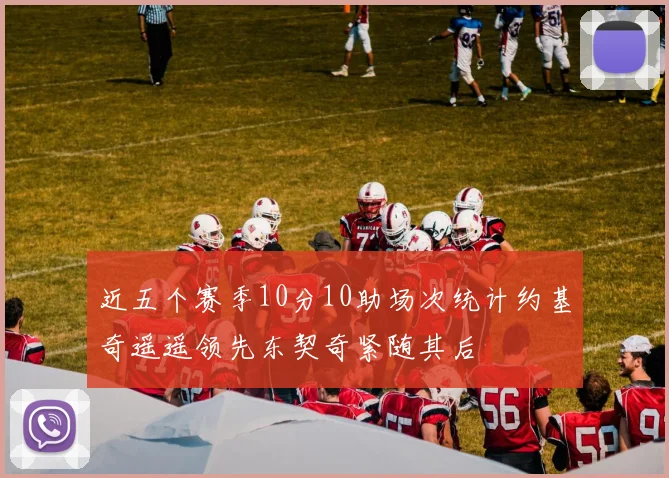 近五个赛季10分10助场次统计约基奇遥遥领先东契奇紧随其后